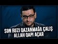 Sən ruzi qazanmağa çalış, Allah qapı açar - Hacı Şahin - Gözəl nəsihətlər