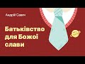 Батьківство для Божої слави - Андрій Савич | 19.06.2022