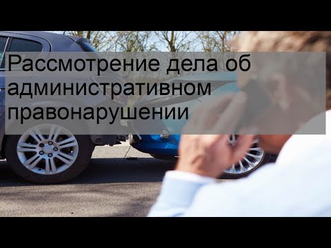 Рассмотрение дела об административном правонарушении