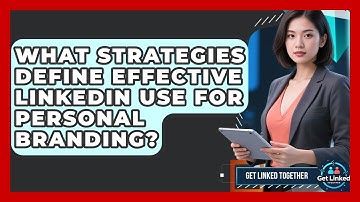 What Strategies Define Effective LinkedIn Use for Personal Branding? | Get Linked Together News