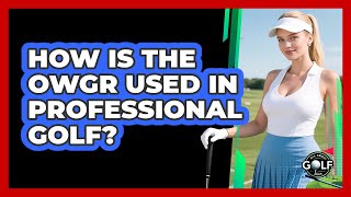 How Is The OWGR Used In Professional Golf?