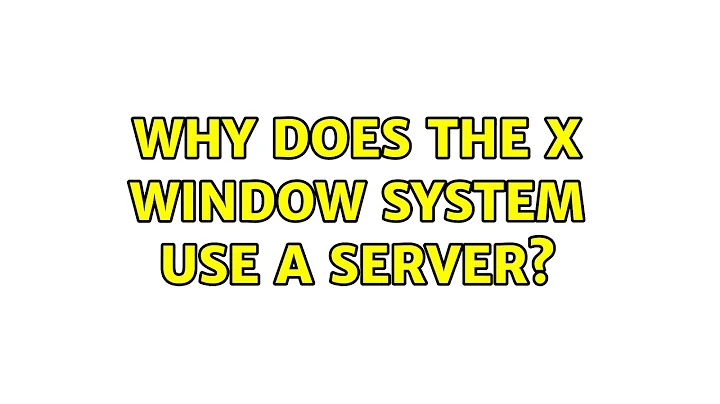 Why does the X Window System use a server? (5 Solutions!!)