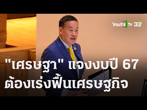 เศรษฐา แจงงบปี 67 ต้องเร่งฟื้นเศรษฐกิจ 