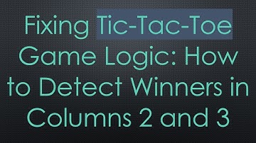 Fixing Tic-Tac-Toe Game Logic: How to Detect Winners in Columns 2 and 3