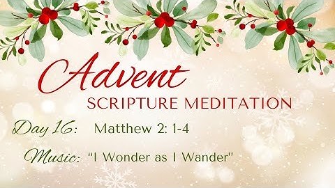 Advent Scripture Meditation - Day 16 - Matthew 2: 1-4 and "I Wonder as I Wander"