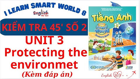 ĐỀ KIỂM TRA TIẾNG ANH TIẾNG ANH 8 UNIT 3 PROTECTING THE ENVIRONMENT/ I LEARN SMART WORLD 8 / ĐỀ SỐ 2