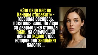 видео: «Эта овца нас на Канары отправит!» — говорила свекровь, потягивая вино. Но Лера за дверью уже.... картинка: «Эта овца нас на Канары отправит!» — говорила свекровь, потягивая вино. Но Лера за дверью уже....