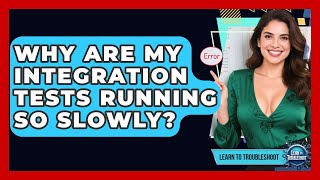 Why Are My Integration Tests Running So Slowly? - Learn To Troubleshoot