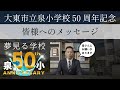 大東市立泉小学校【50周年記念】皆様へのメッセージ
