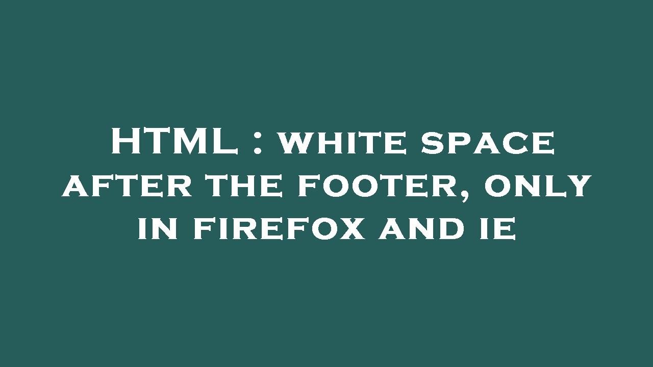 HTML White Space After The Footer Only In Firefox And Ie YouTube html-white-space-after-the-footer-only-in-firefox-and-ie-youtube