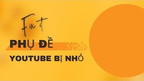 Phụ đề youtube bị nhỏ/ Cách đổi phông, màu, cỡ chữ phụ đề youtube