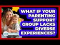 What If Your Parenting Support Group Lacks Diverse Experiences? - Raising A Toddler