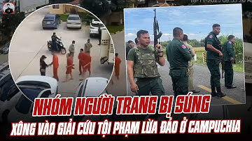 QUÁ MANH ĐỘNG: NHÓM NGƯỜI CÓ TRANG BỊ SÚNG XÔNG VÀO GIẢI CỨU TỘI PHẠM LỪA ĐẢO Ở CAMPUCHIA