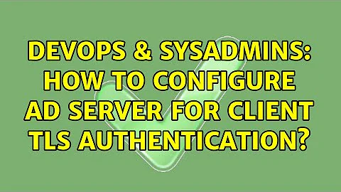 DevOps & SysAdmins: How to configure AD server for client TLS authentication?