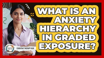 What Is An Anxiety Hierarchy In Graded Exposure? - Cognitive Therapy Hub