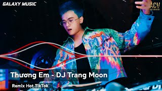 NONSTOP ĐÃ CHƠI LÀ PHẢI CHÁY | THƯƠNG EM DJ TRANG MOON REMIX | NHẠC REMIX TIKTOK HOT TREND TUẦN QUA