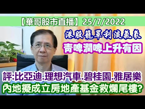 【華哥股市直播】25/7/2022內地擬成立房地產基金救爛尾樓?｜港股籠罩利淡氣氛｜港交所可買?｜啤酒股青啤潤啤上升有因｜評：比亞迪.理想汽車.碧桂園. 雅居樂