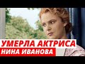 Умерла звезда «Весны на заречной улице» Нина Иванова