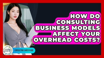 How Do Consulting Business Models Affect Your Overhead Costs? - Consulting Career Hub