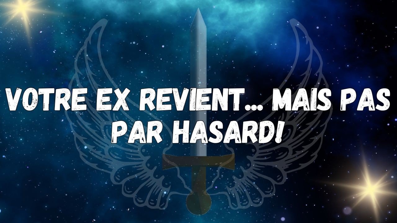 Votre ex revient... Mais pas par hasard !  MESSAGE DES ANGES