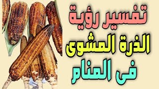 تفسير رؤية الذرة المشوى فى المنام | رؤية شوى الذرة واكله فى المنام