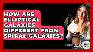 How Are Elliptical Galaxies Different From Spiral Galaxies? - Physics Frontier