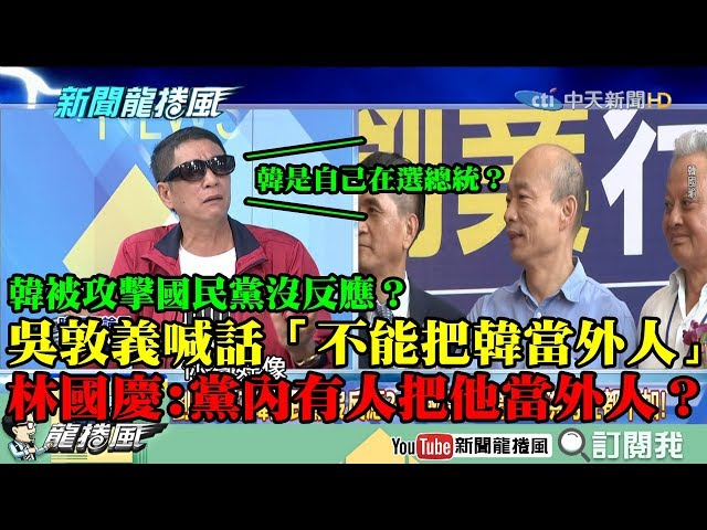 【精彩】韓被攻擊國民黨沒反應？吳敦義喊話「不能把韓當外人」　林國慶：黨內有人把韓當外人？韓是自己在選總統？