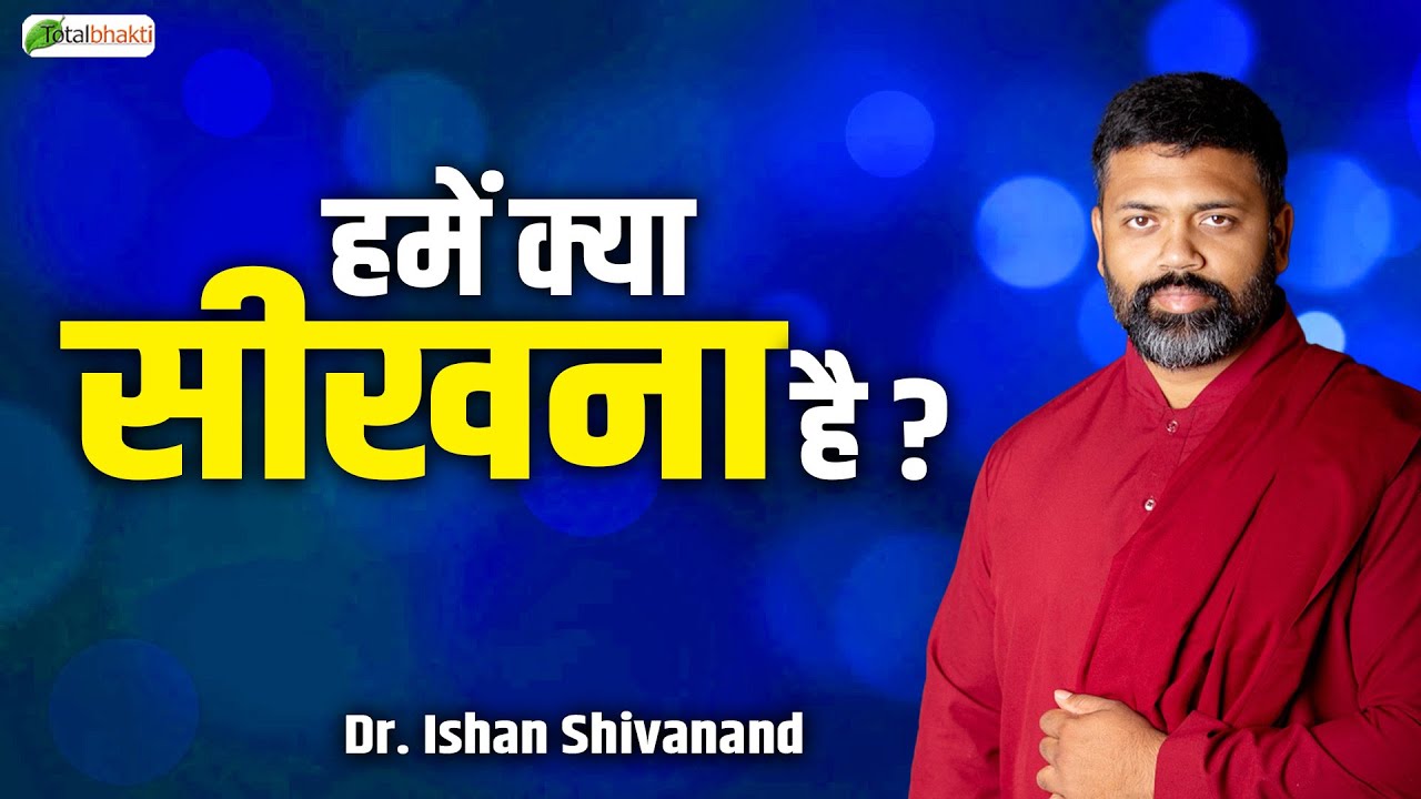 हमें क्या सीखना है ? | Pravachan | Dr. Ishan Shivanand | Total Bhakti