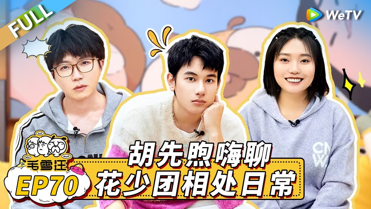第70期完整版：胡先煦透露与《花少》五个姐姐私下关系 李雪琴科普东北冷知识！《毛雪汪》Mao Xue Woof EP70 FULL