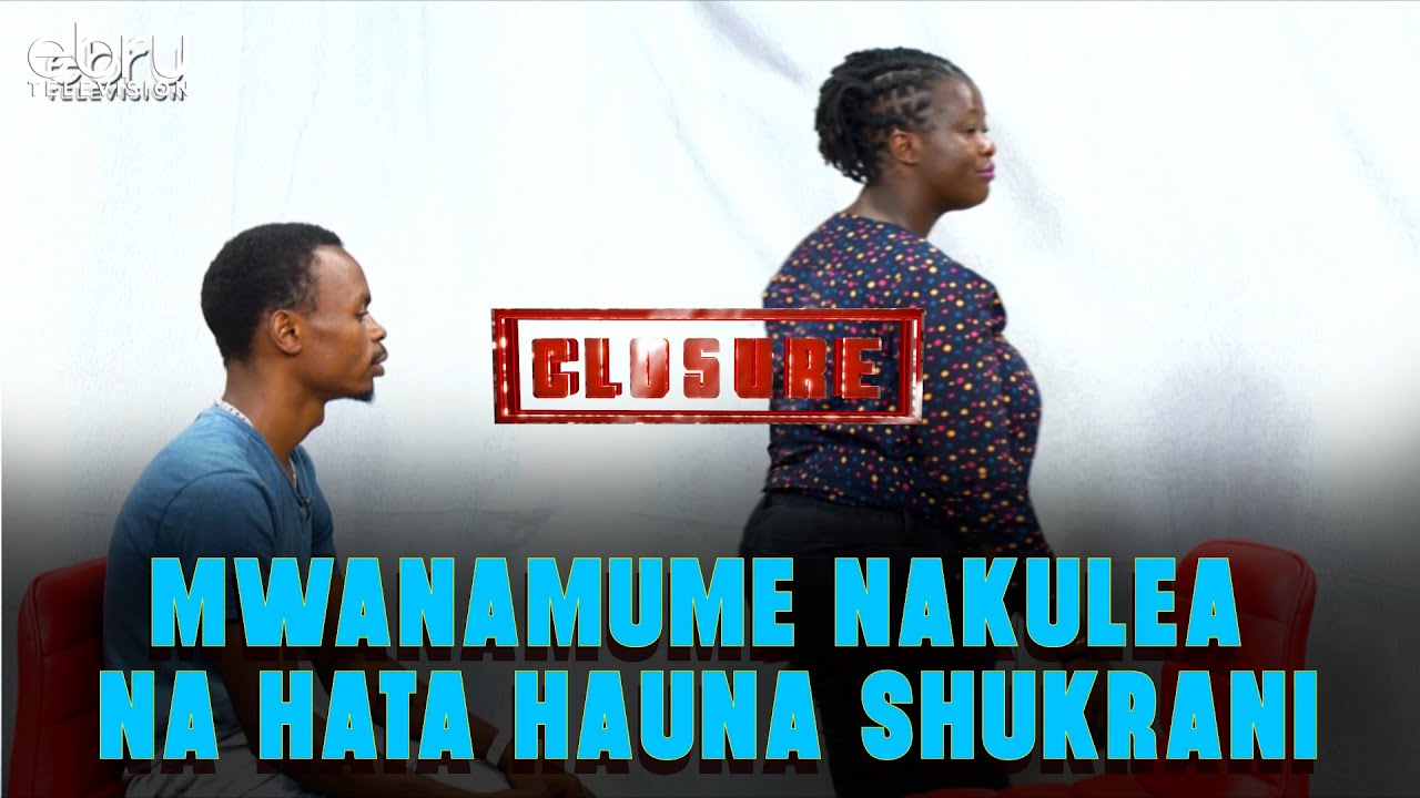 Mwanamume nakulea na hata hauna shukrani. #ebruclosure