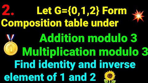 2. Let G={0,1,2} C table under addition, multiplication modulo 3. Find identity, inverse of 1 and 2.