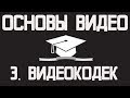 Основы видео (часть 3): Что такое кодек?