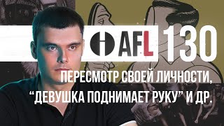 AFL-130 | Пересмотр своей личности. &quot;Девушка поднимает руку&quot; и др.