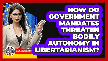 How Do Government Mandates Threaten Bodily Autonomy In Libertarianism? - Learn About Libertarianism