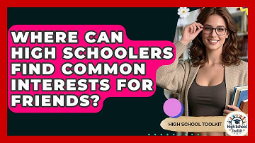 Where Can High Schoolers Find Common Interests For Friends? - High School Toolkit