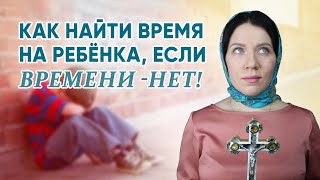 Как найти время на ребёнка, если времени -  нет!