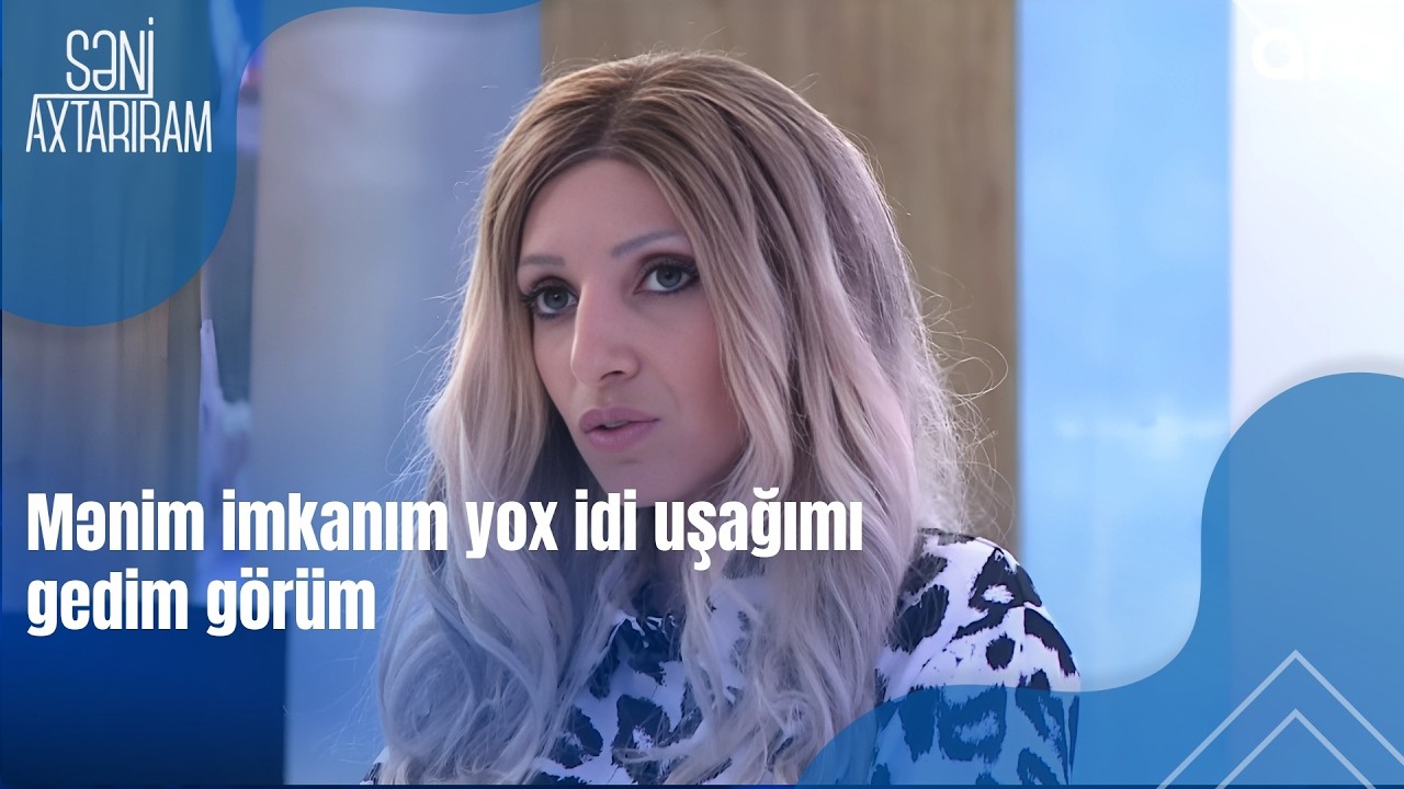 Mənim imkanım yox idi uşağımı gedim görüm