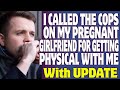 r/Relationships | I Called The Cops On My Pregnant Girlfriend For Getting Physical With Me