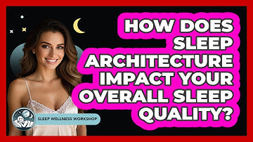 How Does Sleep Architecture Impact Your Overall Sleep Quality? - Sleep Wellness Workshop