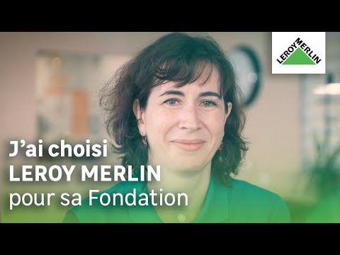 J'ai choisi Leroy Merlin pour son engagement à travers la Fondation Leroy Merlin