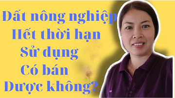 Đất nông nghiệp hết thời hạn sử dụng có bán được không?|VũThij Na