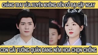 Chàng Trai Vừa Xuyên Không Đến Cổ Đại Gặp Ngay Con Gái Tướng Quân Đang Ném Hoa Chọn Chồng