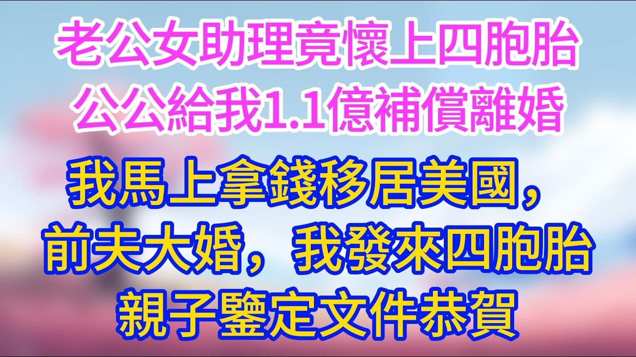 老公女助理竟懷上四胞胎，公公給我1.1億補償離婚，我馬上拿錢移居美國，前夫大婚，我發來四胞胎親子鑒定文件恭賀！#夜讀人生 #完結文 #情感故事 #小三故事 #外遇 #婚外情 #背叛 #愛情糾葛