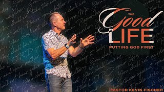 Putting God First | The Good Life, Pt.1 | Pastor Kevin Fischer