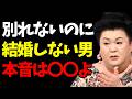 【マツコ】実は「結婚したくない男」の隠された本音|好きなのに進まない恋の正体はコレよ