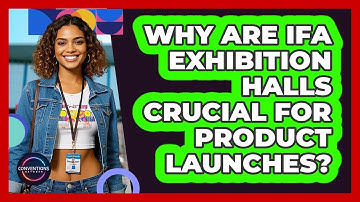 Why Are IFA Exhibition Halls Crucial For Product Launches? - Conventions Network