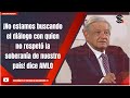 ¡No estamos buscando el diálogo con quien no respetó la soberanía de nuestro país! dice AMLO