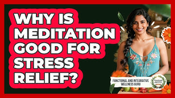 Why Is Meditation Good For Stress Relief? - Functional and Integrative Wellness Guru