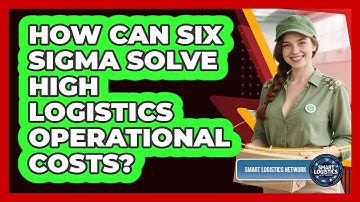 How Can Six Sigma Solve High Logistics Operational Costs? - Smart Logistics Network