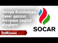 SOCAR: Avropa Komissiyası Xəzər qazının Avropaya nəqlini alqışlayır